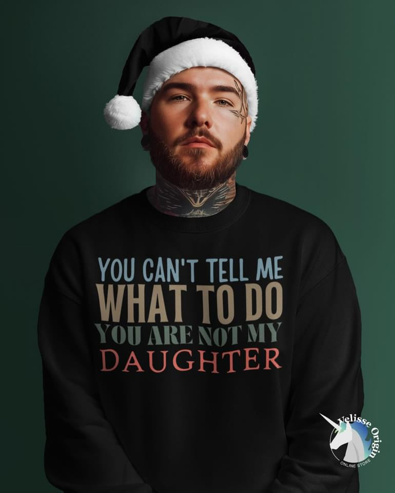 You Can't tell me What To Do You Are Not My Daughter Sweatshirt