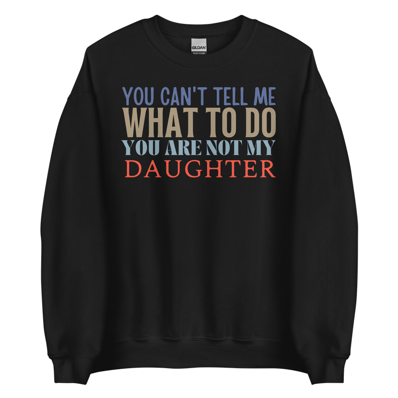 Dad sweatshirt, fathers day shirt, funny mens shirt, sweatshirt, gift for him, gift for her, funny mom tee, funny dad tee, new papa shirt, father sweatshirt, you can't tell me what to do you are not my daughter, new dad shirt