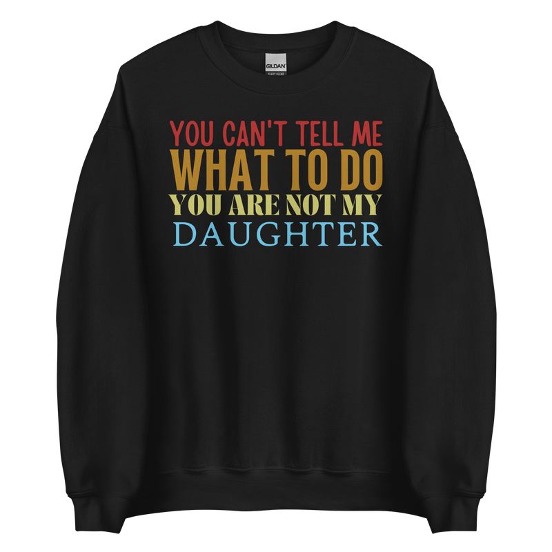 Dad sweatshirt, fathers day shirt, funny mens shirt, sweatshirt, gift for him, gift for her, funny mom tee, funny dad tee, new papa shirt, father sweatshirt, you can't tell me what to do you are not my daughter, new dad shirt