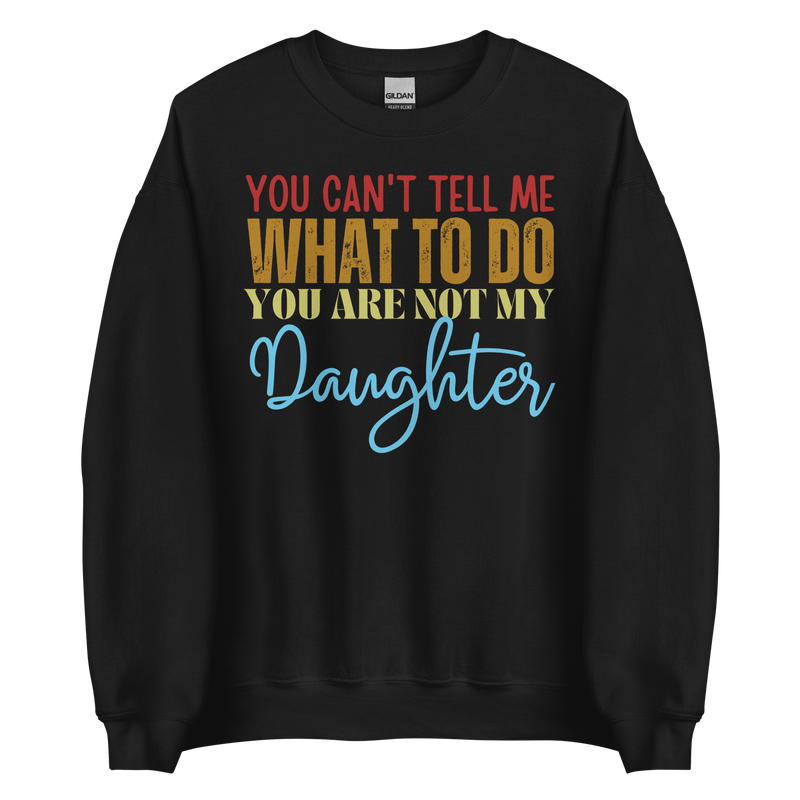 Dad sweatshirt, fathers day shirt, funny mens shirt, sweatshirt, gift for him, gift for her, funny mom tee, funny dad tee, new papa shirt, father sweatshirt, you can't tell me what to do you are not my daughter, new dad shirt