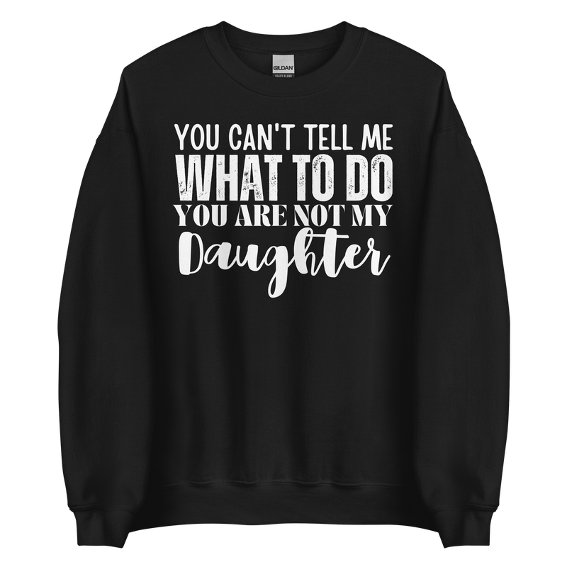 Dad sweatshirt, fathers day shirt, funny mens shirt, sweatshirt, gift for him, gift for her, funny mom tee, funny dad tee, new papa shirt, father sweatshirt, you can't tell me what to do you are not my daughter, new dad shirt